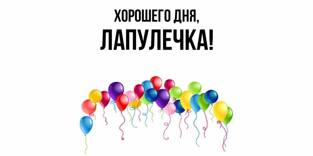 Открытка  для любимых и родных. лапулечка, Хорошего дня  