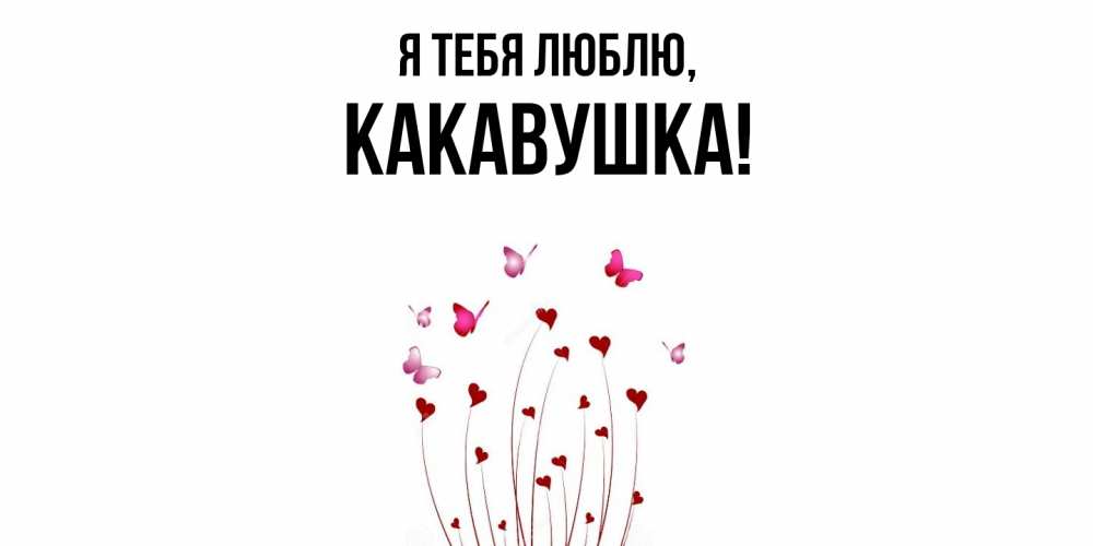 Открытка  для любимых и родных. какавушка, Я тебя люблю  