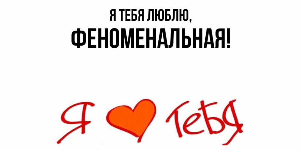Открытка  для любимых и родных. феноменальная, Я тебя люблю  
