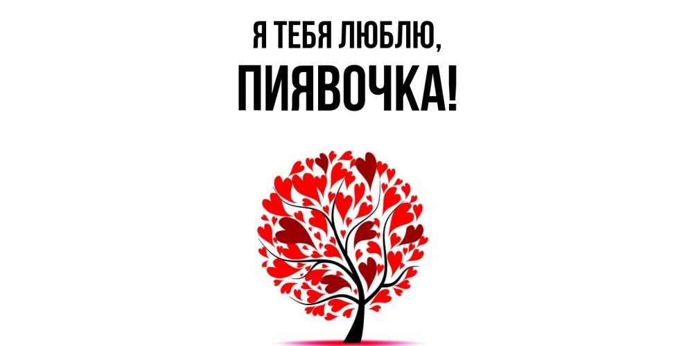 Открытка  для любимых и родных. пиявочка, Я тебя люблю  