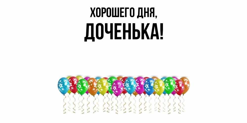 Открытка  для любимых и родных. Доченька, Хорошего дня  