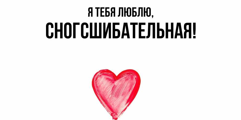 Открытка  для любимых и родных. сногсшибательная, Я тебя люблю  