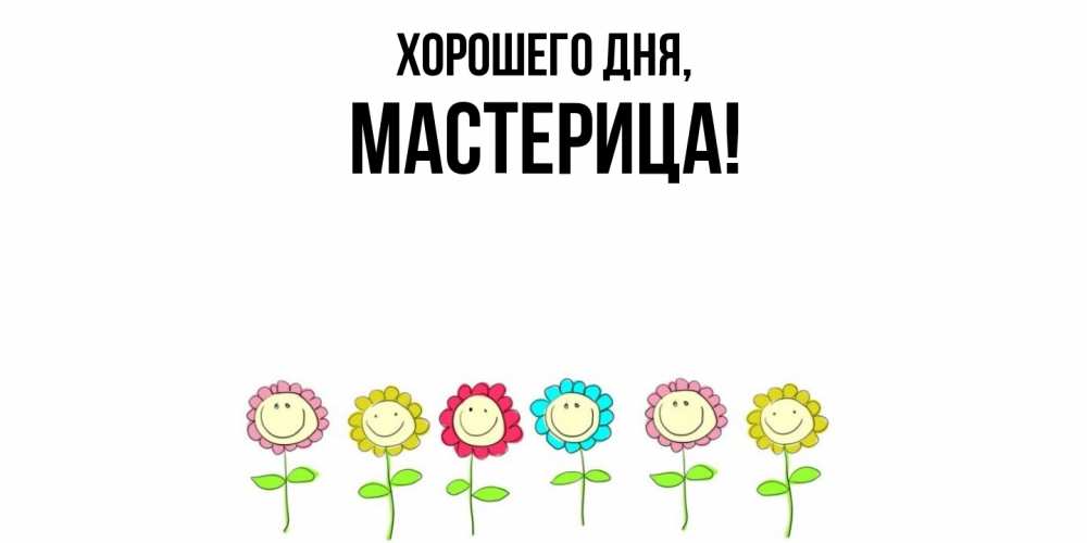 Открытка  для любимых и родных. мастерица, Хорошего дня  