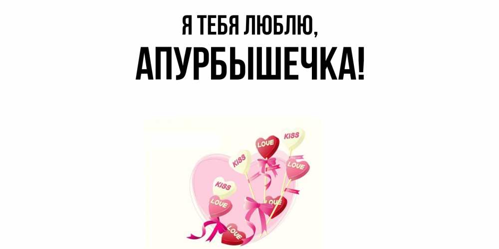 Открытка  для любимых и родных. апурбышечка, Я тебя люблю  