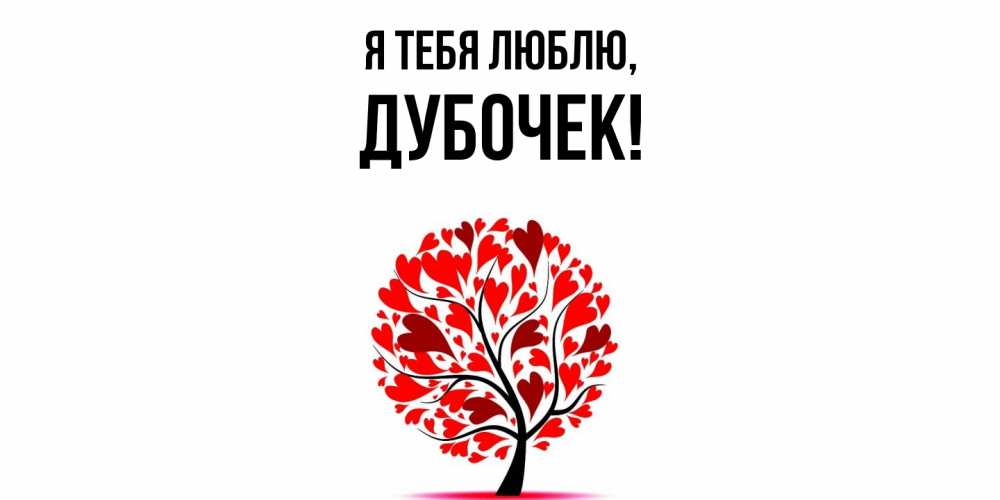 Открытка  для любимых и родных. дубочек, Я тебя люблю  
