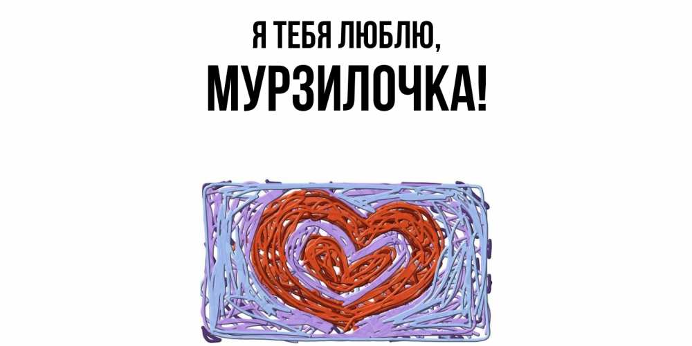 Открытка  для любимых и родных. мурзилочка, Я тебя люблю  
