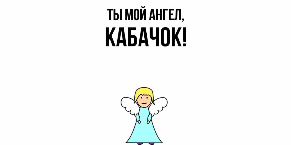 Открытка  для любимых и родных. кабачок, Ты мой ангел  