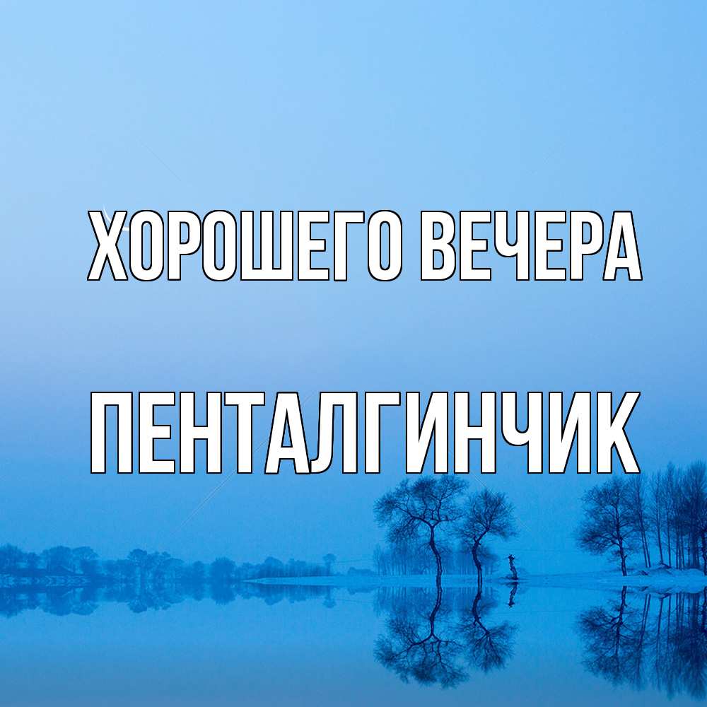 Открытка  для любимых и родных. пенталгинчик, Хорошего вечера  