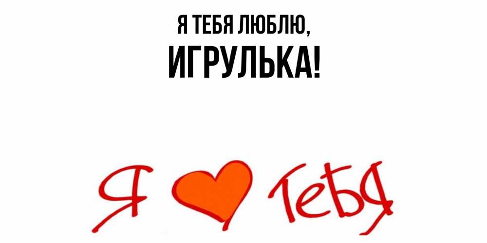 Открытка  для любимых и родных. игрулька, Я тебя люблю  