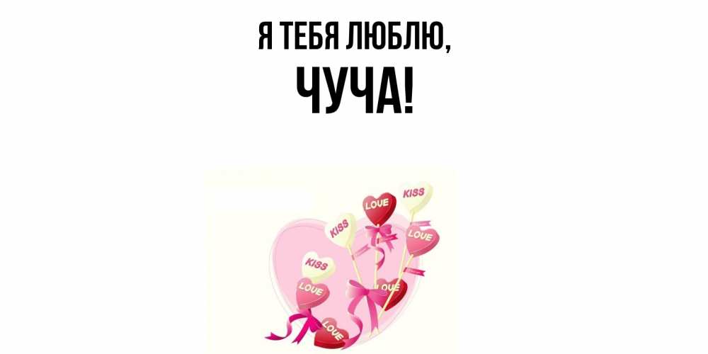 Открытка  для любимых и родных. чуча, Я тебя люблю  