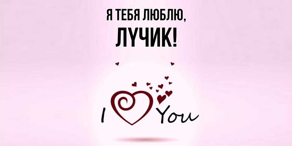 Открытка  для любимых и родных. лyчик, Я тебя люблю  