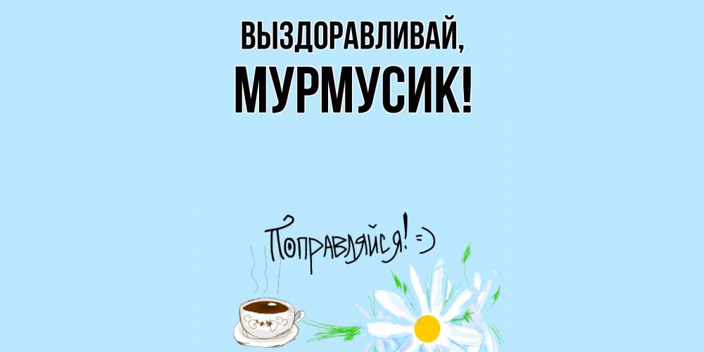 Открытка с именем, мурмусик, Выздоравливай