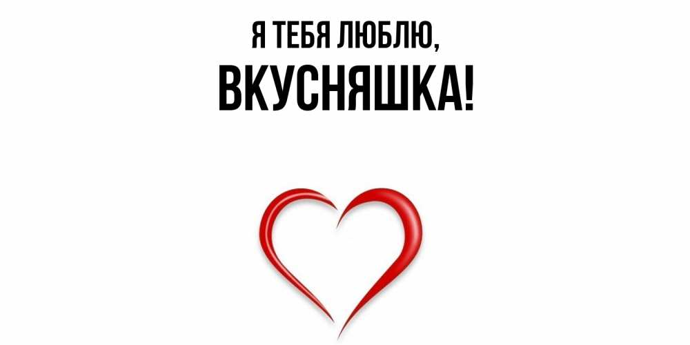 Открытка  для любимых и родных. вкусняшка, Я тебя люблю  