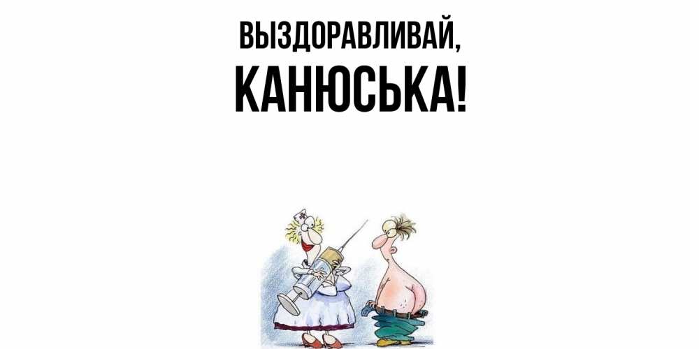 Открытка  для любимых и родных. канюська, Выздоравливай  