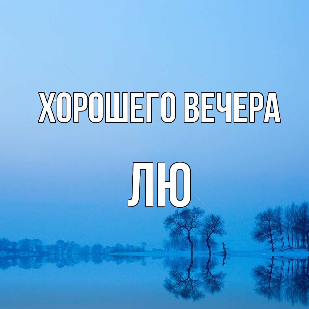 Открытка  для любимых и родных. лю, Хорошего вечера  