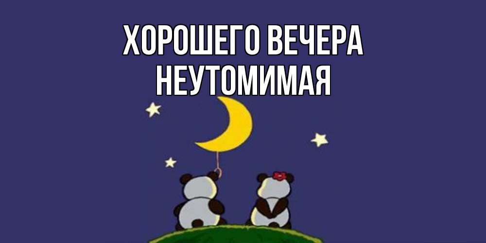 Открытка  для любимых и родных. неутомимая, Хорошего вечера  