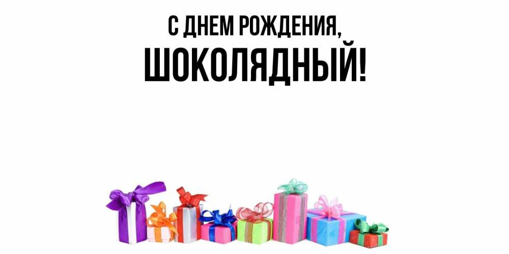 Открытка  для любимых и родных. шoколядный, С днем рождения  