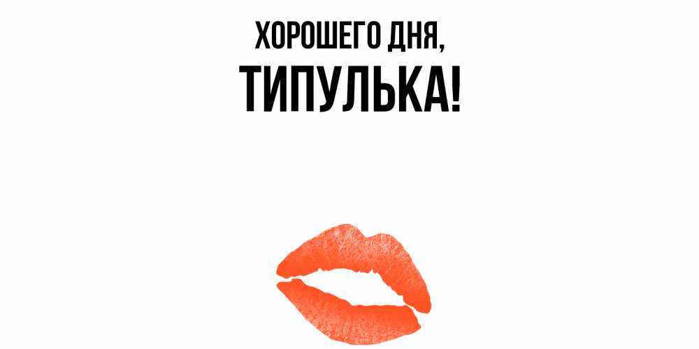 Открытка  для любимых и родных. типулька, Хорошего дня  