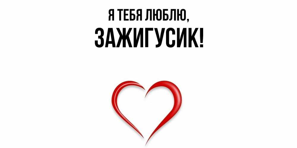 Открытка  для любимых и родных. зажигусик, Я тебя люблю  
