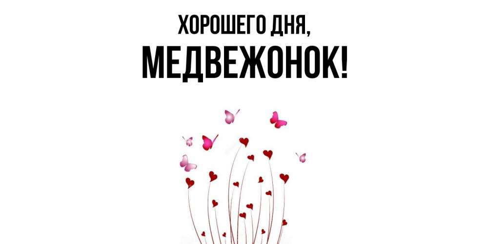 Открытка  для любимых и родных. медвежонок, Хорошего дня  