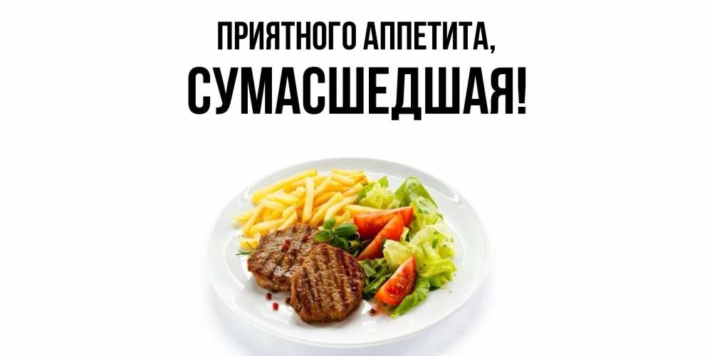 Открытка  для любимых и родных. сумасшедшая, Приятного аппетита  