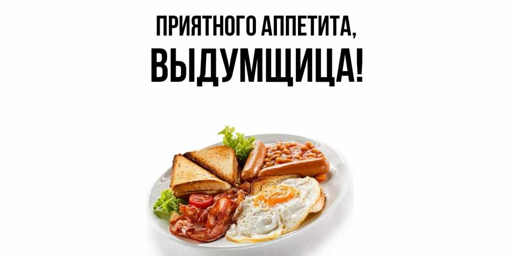 Открытка  для любимых и родных. выдумщица, Приятного аппетита  