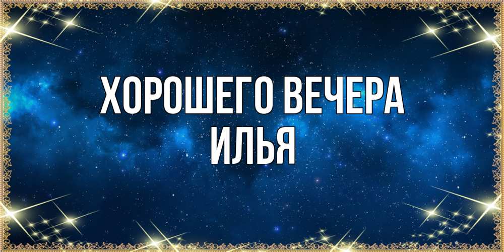 Открытка  для любимых и родных. илья, Хорошего вечера  