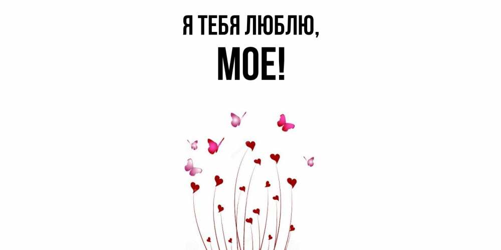 Открытка  для любимых и родных. мое, Я тебя люблю  