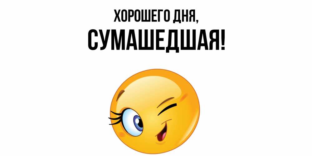 Открытка  для любимых и родных. сумашедшая, Хорошего дня  