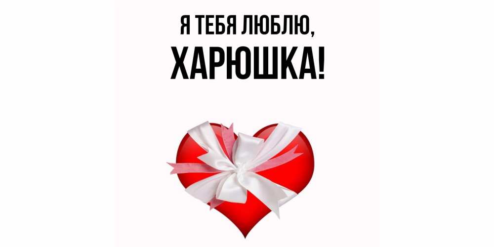 Открытка  для любимых и родных. харюшка, Я тебя люблю  