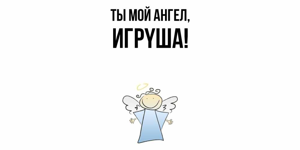 Открытка  для любимых и родных. игpyша, Ты мой ангел  