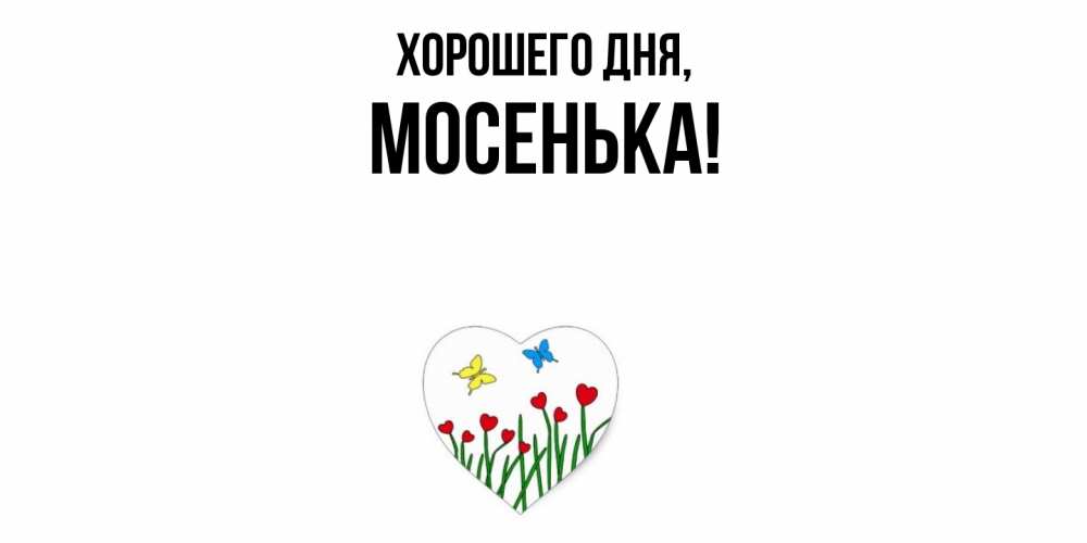 Открытка  для любимых и родных. мосенька, Хорошего дня  