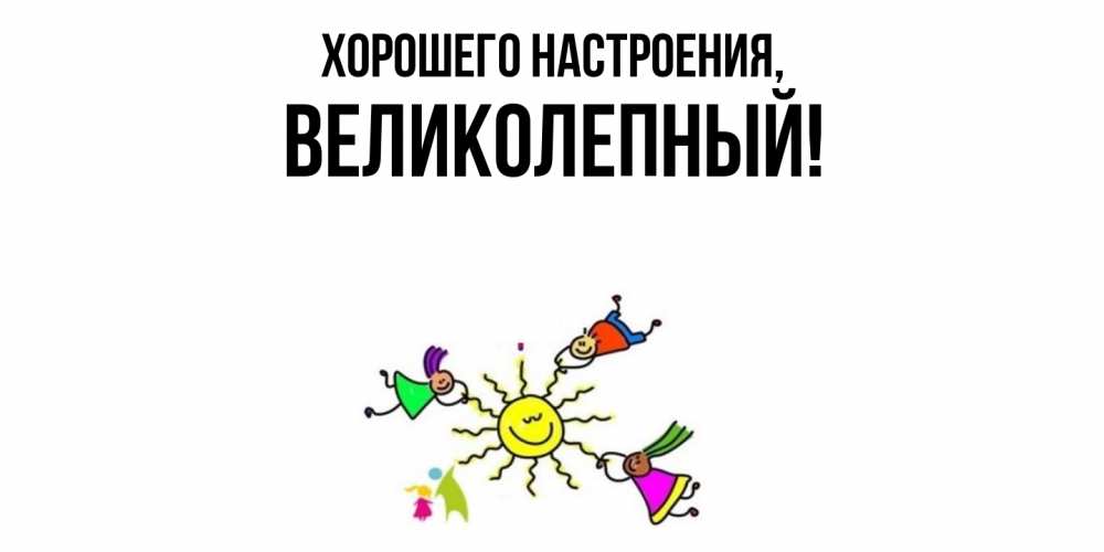 Открытка  для любимых и родных. великолепный, Хорошего настроения  