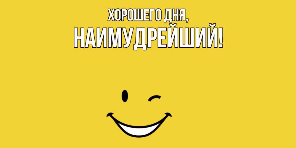 Открытка  для любимых и родных. наимудрейший, Хорошего дня  