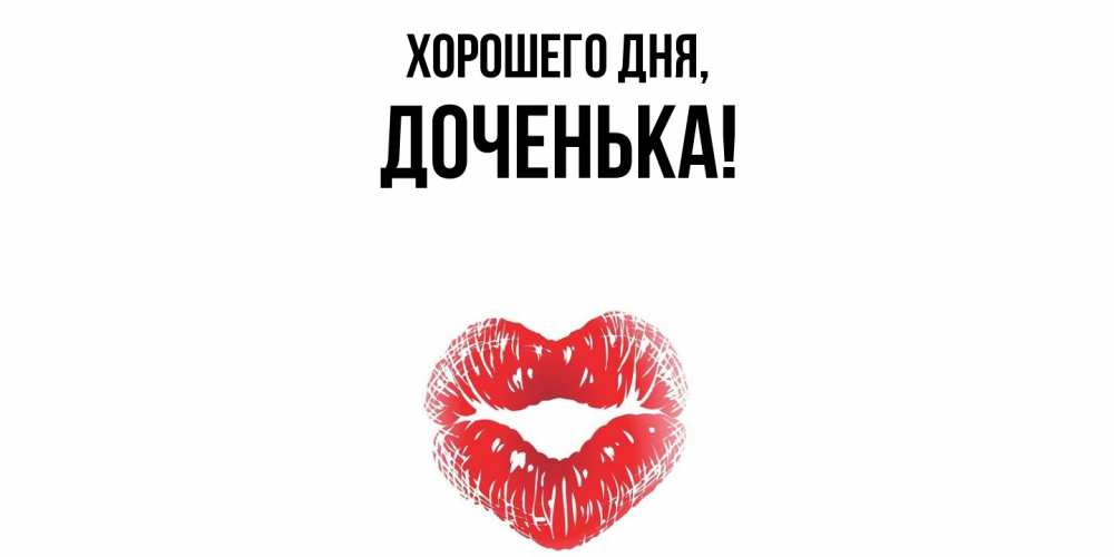 Открытка  для любимых и родных. Доченька, Хорошего дня  