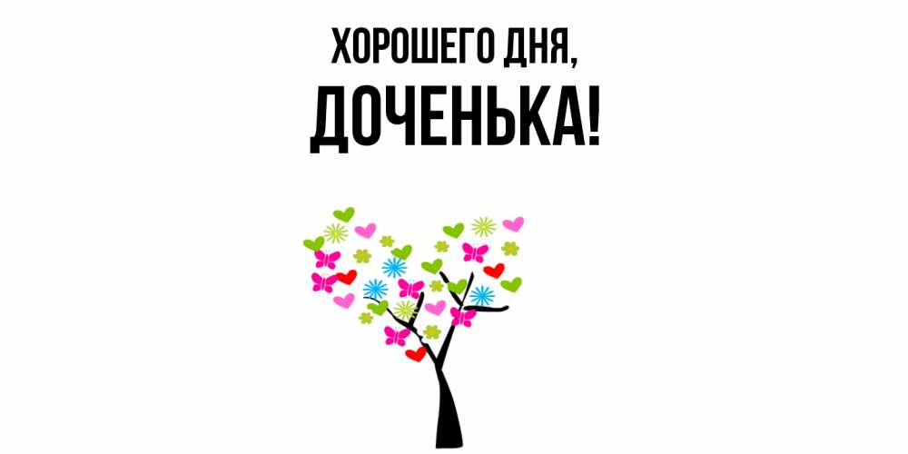 Открытка  для любимых и родных. Доченька, Хорошего дня  