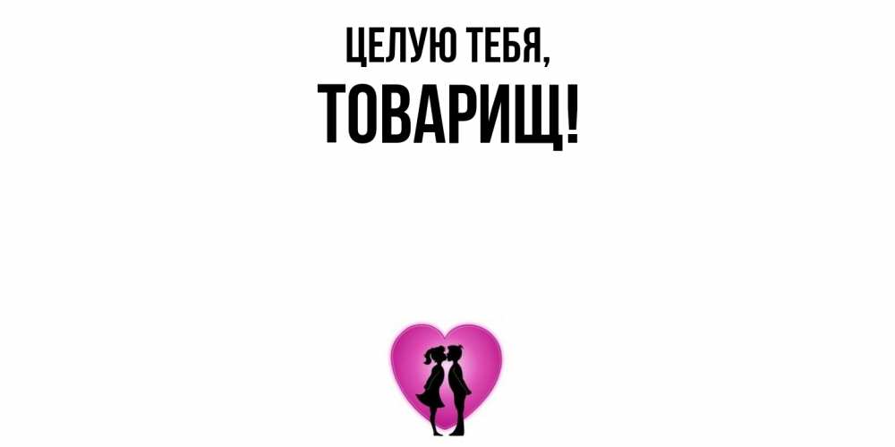 Открытка  для любимых и родных. Товарищ, Целую тебя  