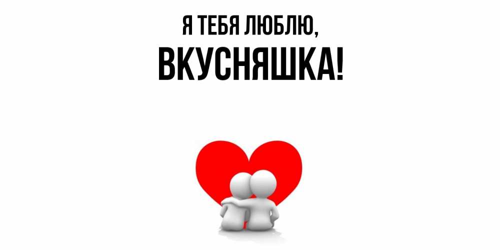 Открытка  для любимых и родных. вкусняшка, Я тебя люблю  