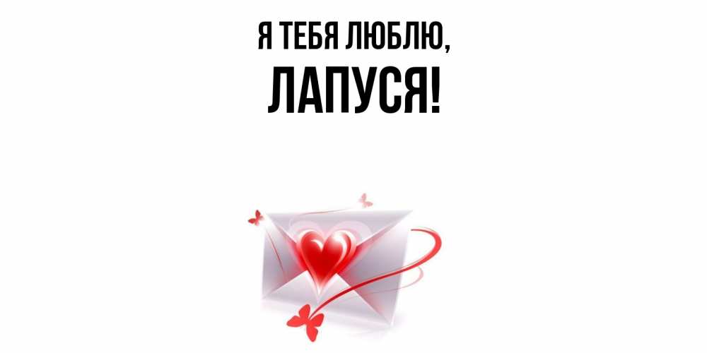Открытка  для любимых и родных. лапуся, Я тебя люблю  