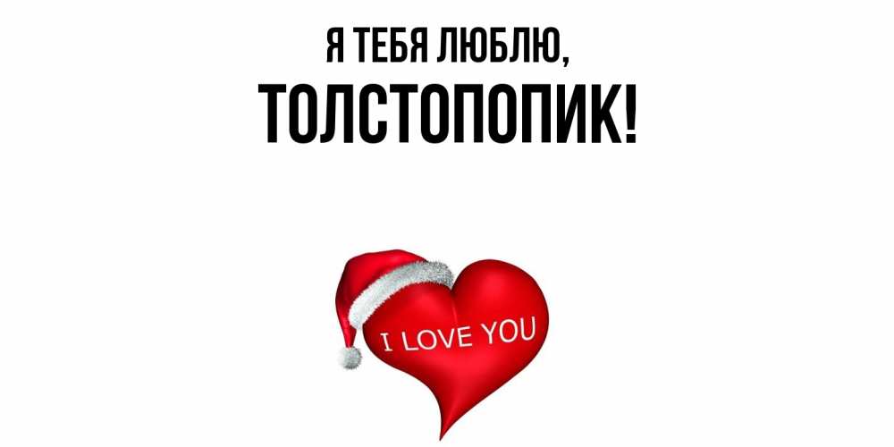 Открытка  для любимых и родных. толстопопик, Я тебя люблю  