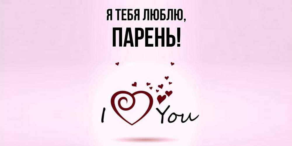 Открытка  для любимых и родных. парень, Я тебя люблю  