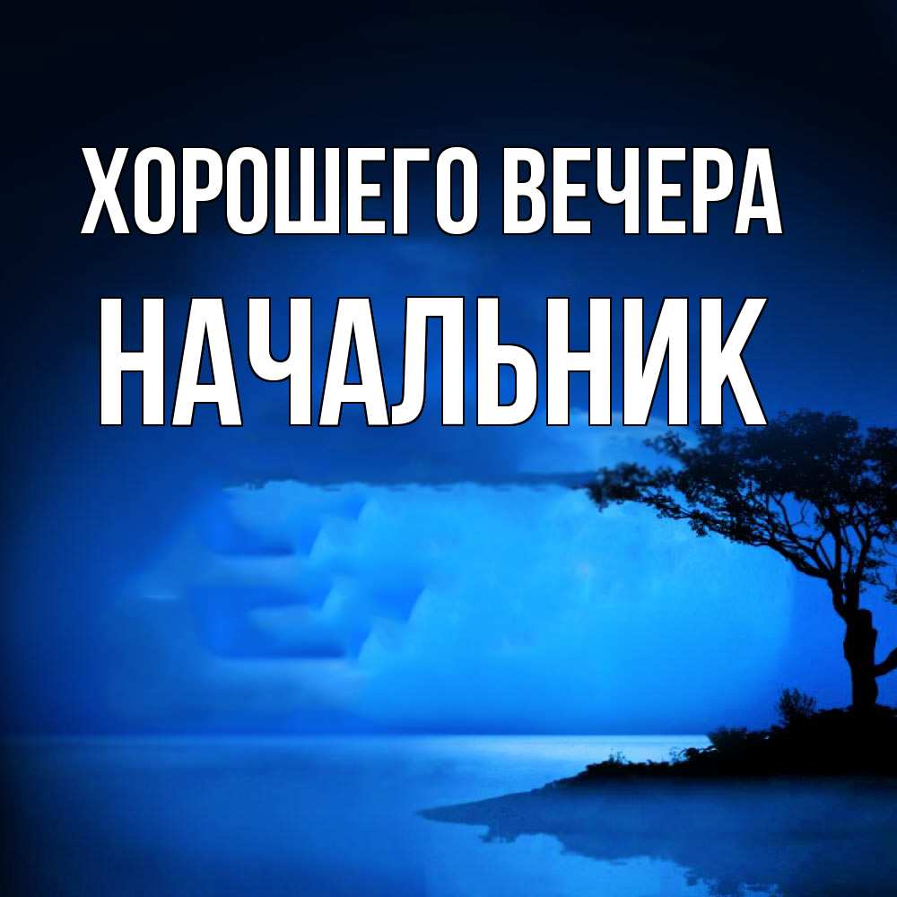 Открытка  для любимых и родных. Начальник, Хорошего вечера  