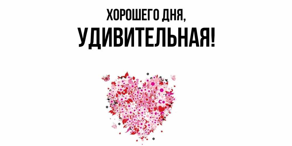 Открытка  для любимых и родных. удивительная, Хорошего дня  