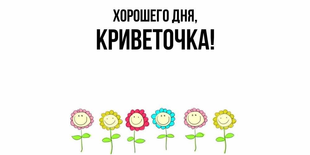 Открытка  для любимых и родных. криветочка, Хорошего дня  