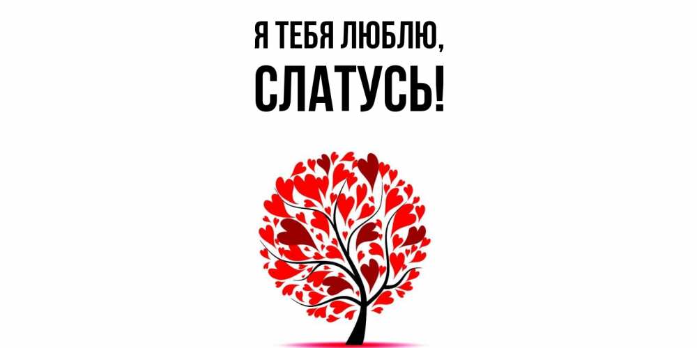 Открытка  для любимых и родных. слатусь, Я тебя люблю  