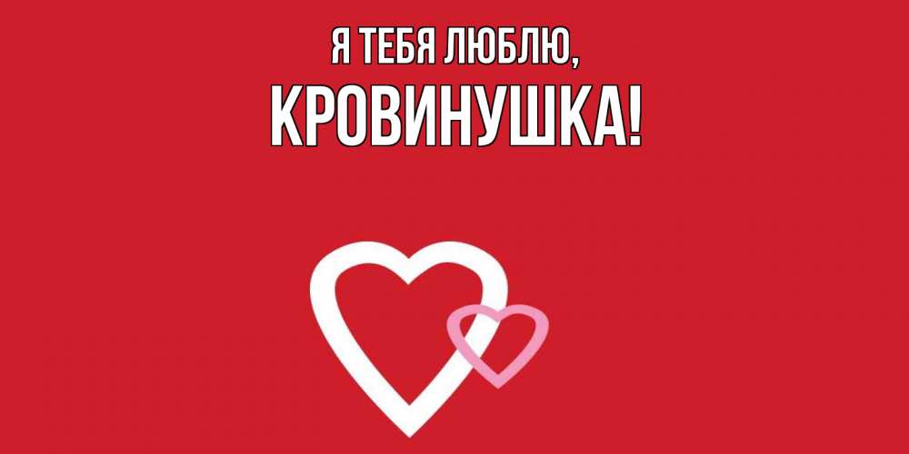 Открытка с именем, кровинушка, Я тебя люблю