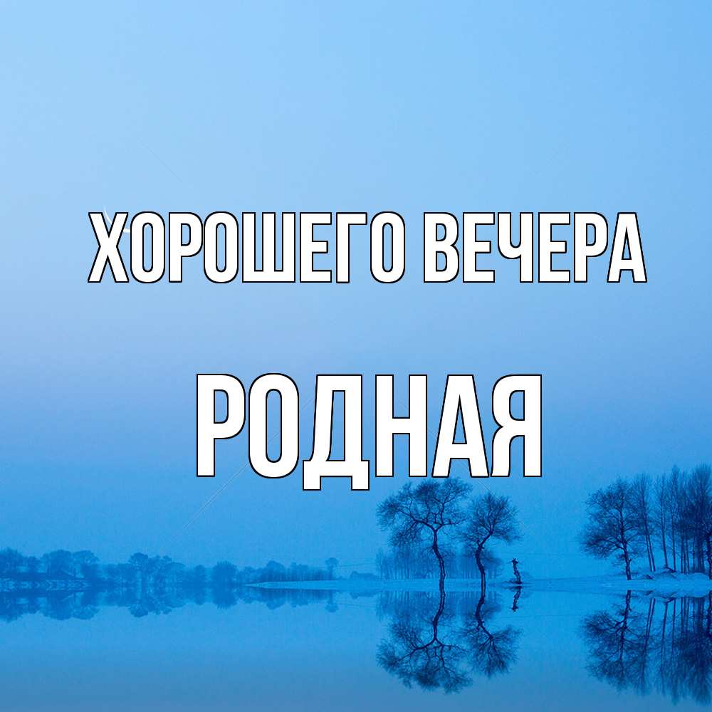 Открытка  для любимых и родных. родная, Хорошего вечера  