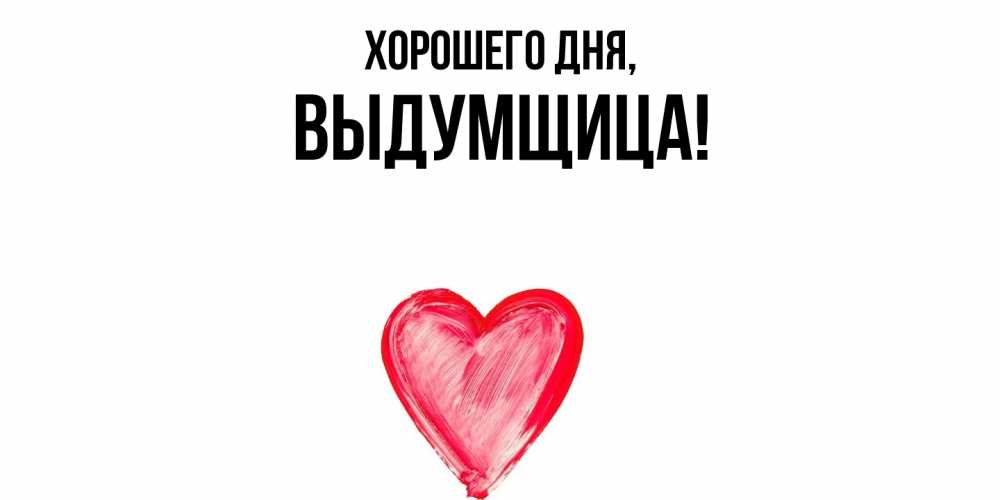 Открытка  для любимых и родных. выдумщица, Хорошего дня  