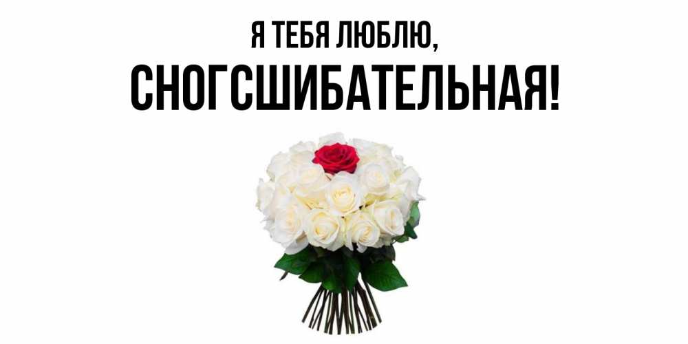 Открытка  для любимых и родных. сногсшибательная, Я тебя люблю  