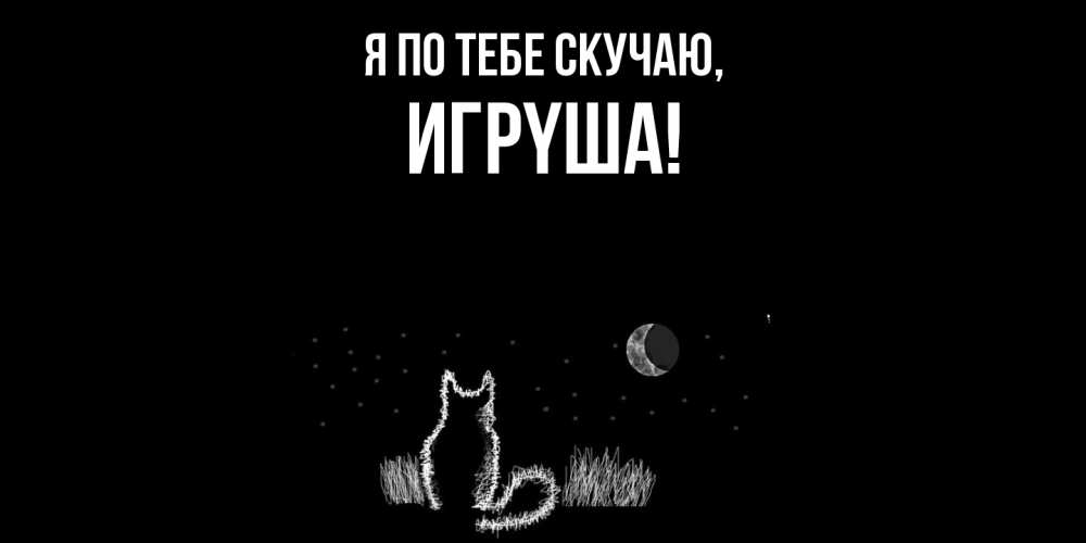 Открытка  для любимых и родных. игpyша, Я по тебе скучаю  